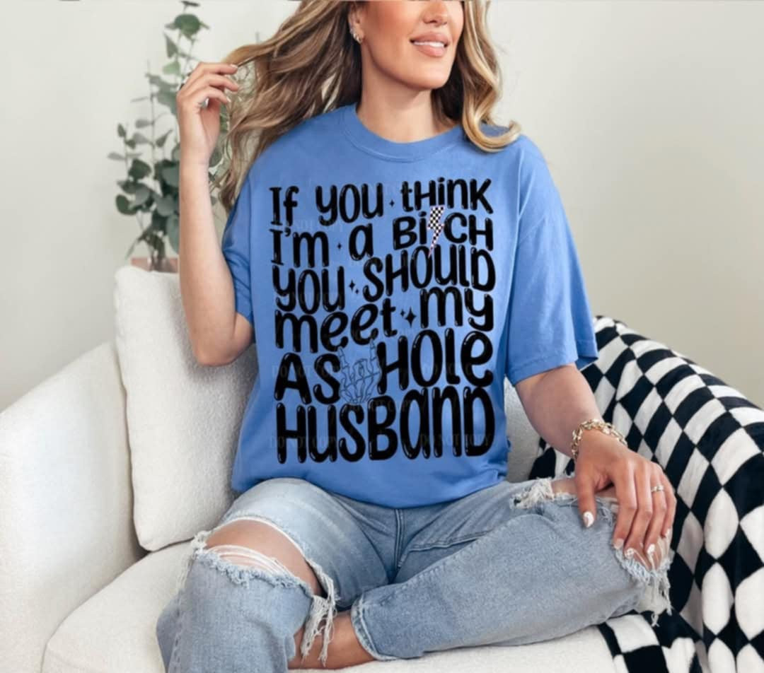 If you think I’m a bitch you should meet my asshole husband (Linda) 99702 DTF transfer