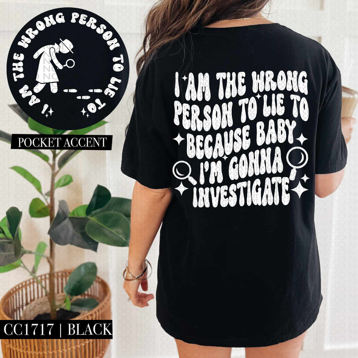 I am the wrong person to lie to because baby I’m gonna investigate WHITE BACK ONLY (HW) 73548 DTF transfer