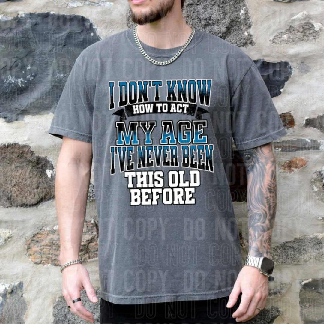 I don’t know how to act my age I’ve never been this old before 100184 DTF transfer