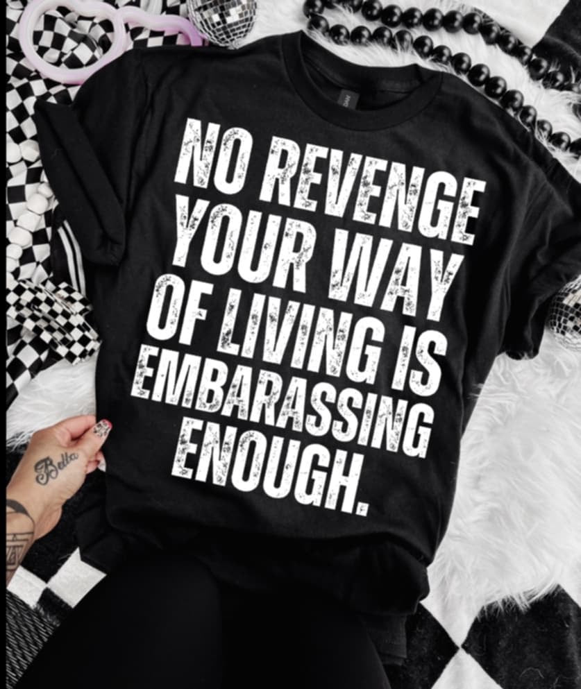 No revenge your way of living is embarrassing enough 98859 DTF transfer