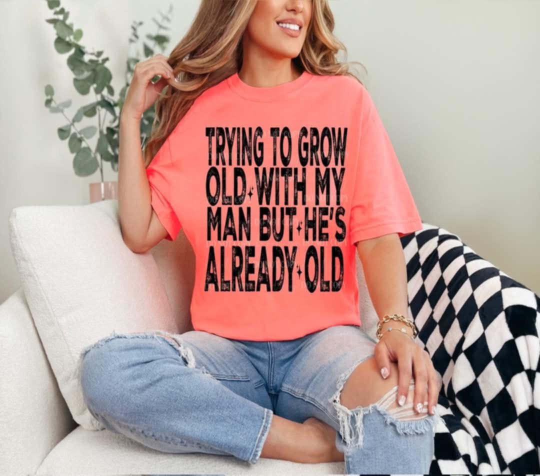 Trying to grow old with my man but he’s already old (Linda) 99711 DTF transfer