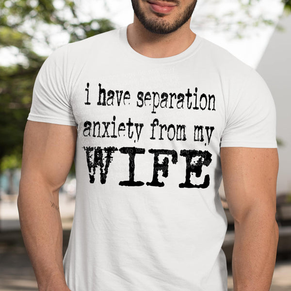 I have separation anxiety from my wife (TTD) 87946 DTF transfer