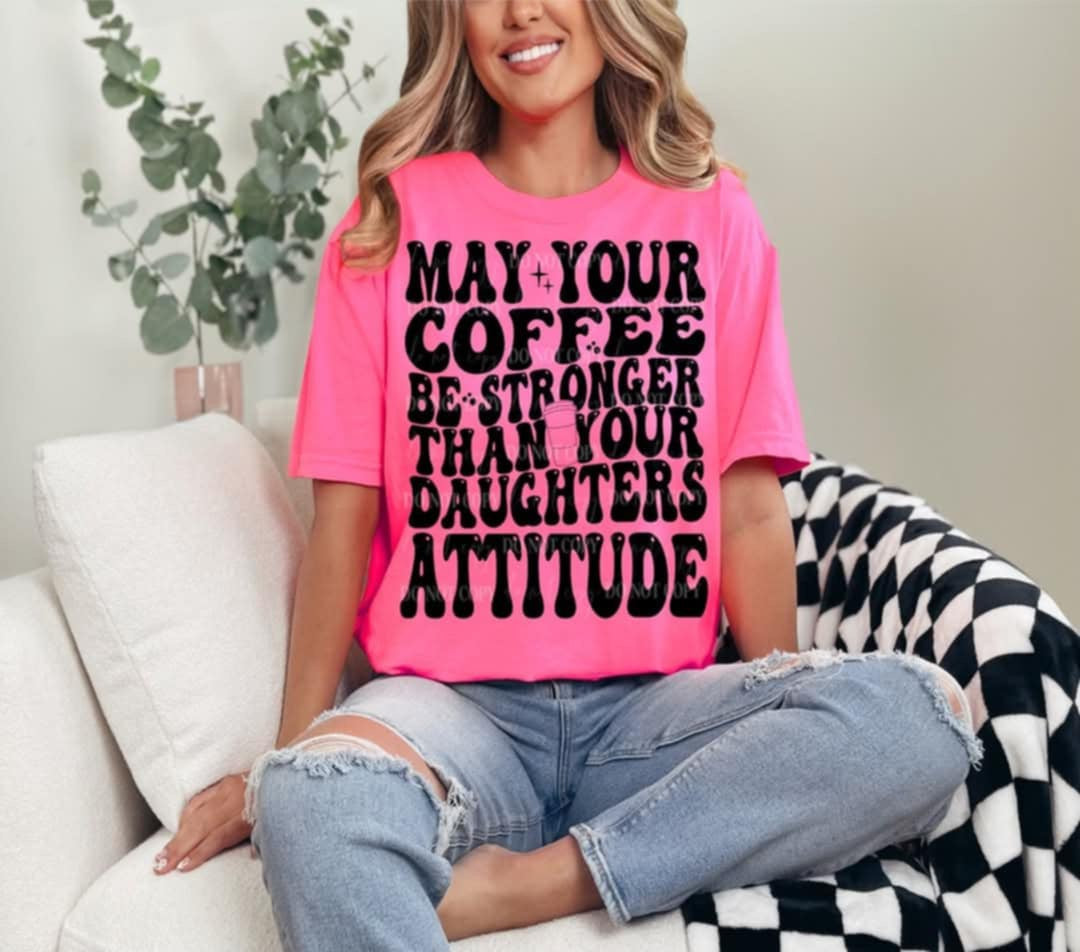 May your coffee be stronger than your daughters attitude (40E) 92640 DTF transfer