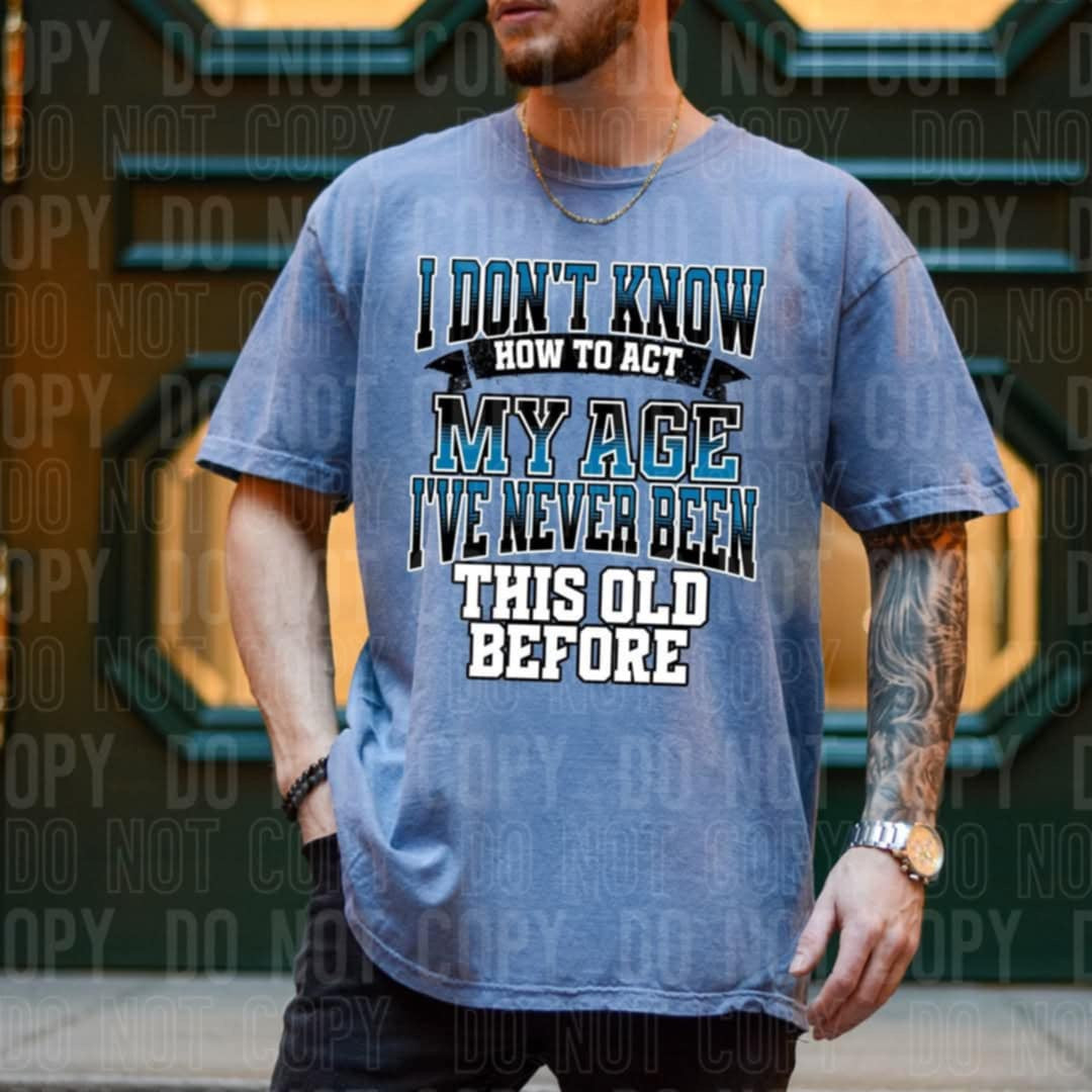 I don’t know how to act my age I’ve never been this old before 100184 DTF transfer