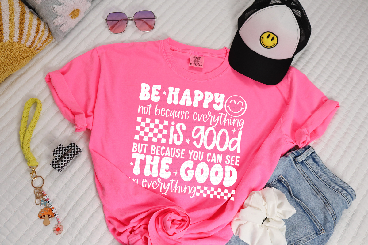 Be Happy Not Because Everything Is Good But Because You Can See The Good In Everything White 86374 DTF Transfer
