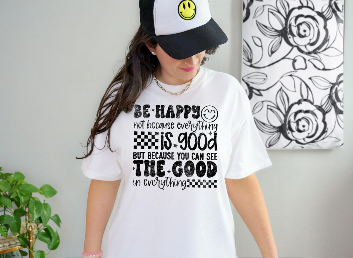 Be Happy Not Because Everything Is Good But Because You Can See The Good In Everything Black Grunge 86282 DTF Transfer