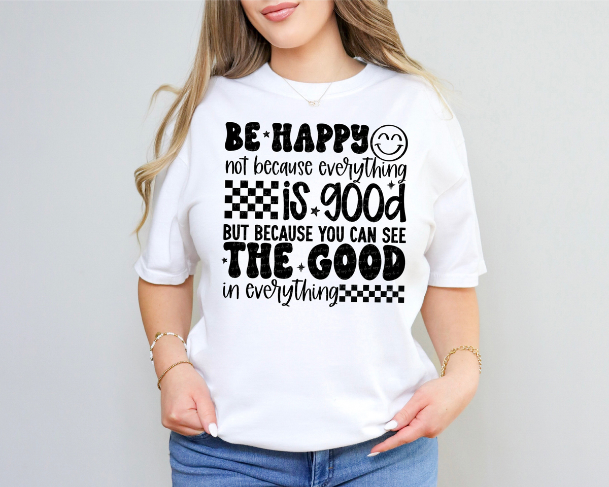 Be Happy Not Because Everything Is Good But Because You Can See The Good In Everything 74425 DTF Transfer