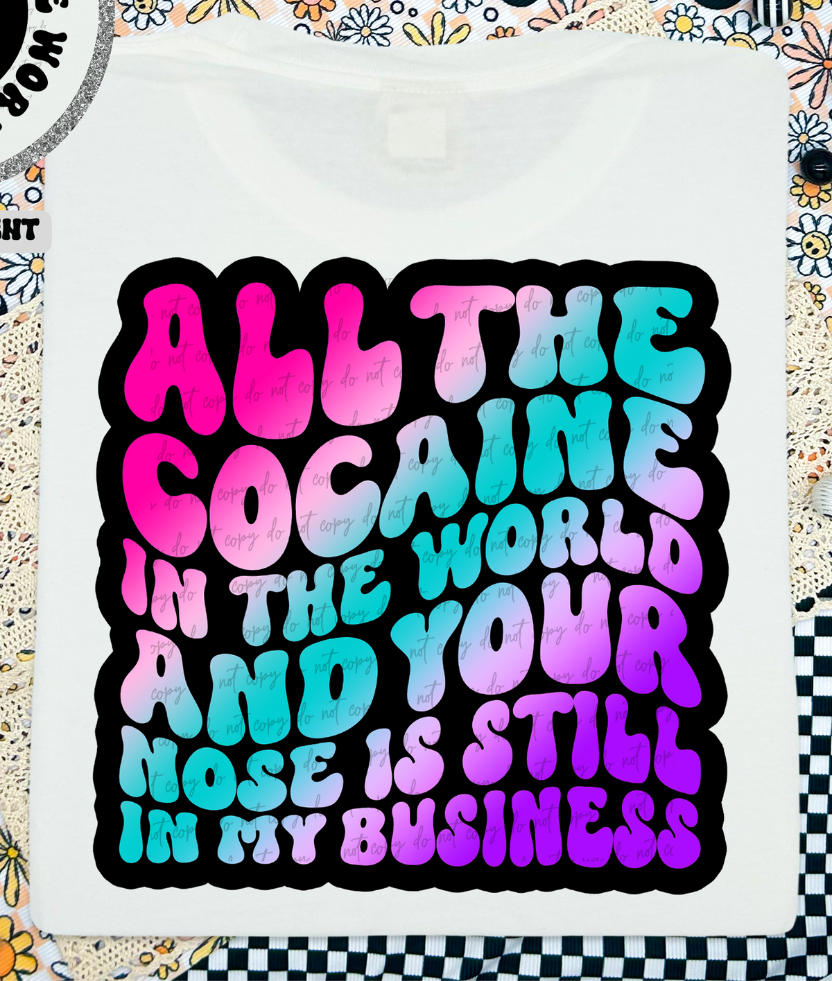 All The Cocaine In The World And Your Nose Is Still In My Business 46168 DTF transfer