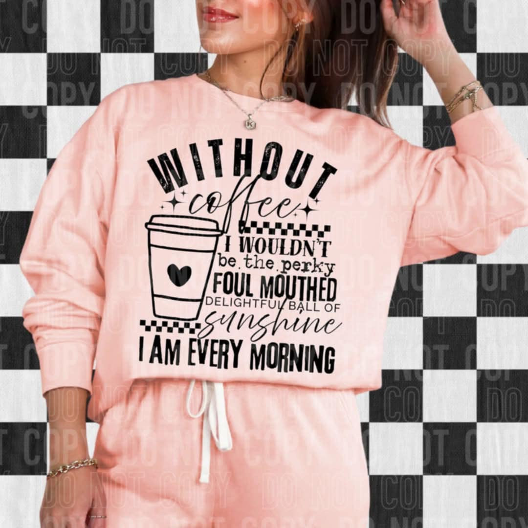 Without coffee I wouldn’t be the perky foul mouthed delightful ball of sunshine I am every morning (SBB) 99849 DTF transfer