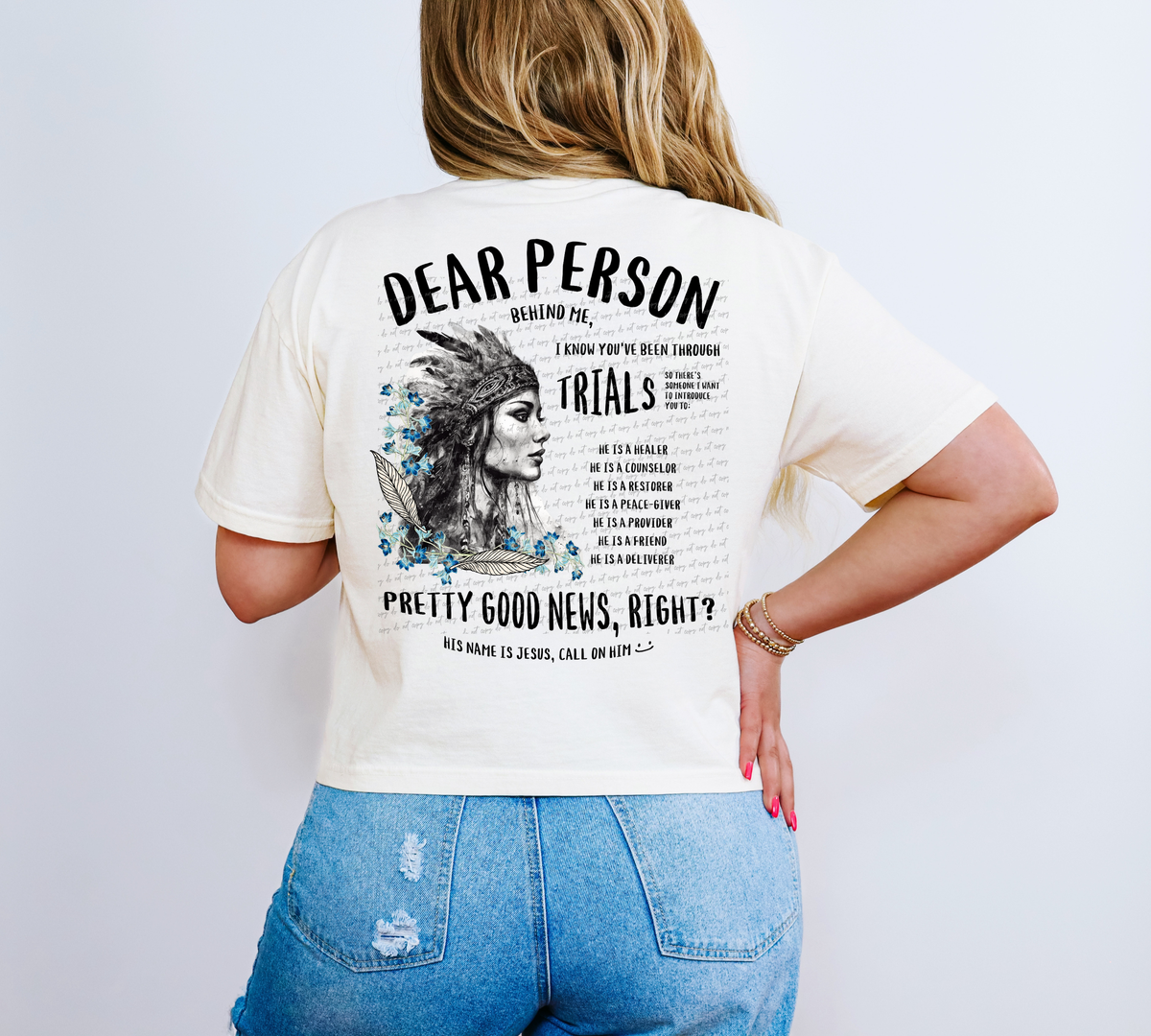 Dear Person Behind Me I Know You've Been Through Some Trials He Is Healer He Is A Counselor He Is A Restorer He Is A Peace Giver He Is A Provider He Is A Friend He Is A Deliverer Pretty Good News Right His Name Is Jesus Call On Him 81137 DTF Transfer