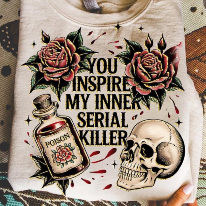 You Inspire My Inner Serial Killer with roses and skull DTF transfer