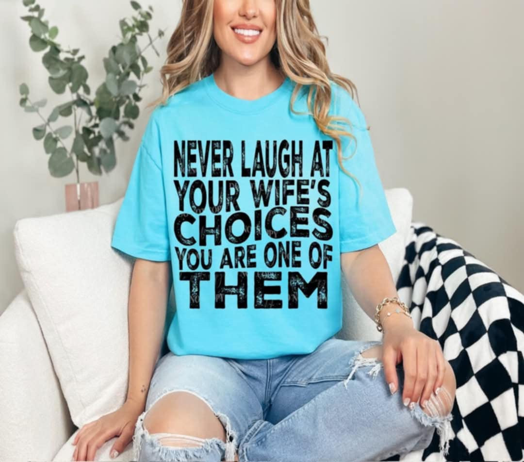 Never laugh at your wife’s choices you are one of them (40E) 96862 DTF transfer