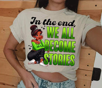 In the end we all become stories GREEN font tiana DTF transfer