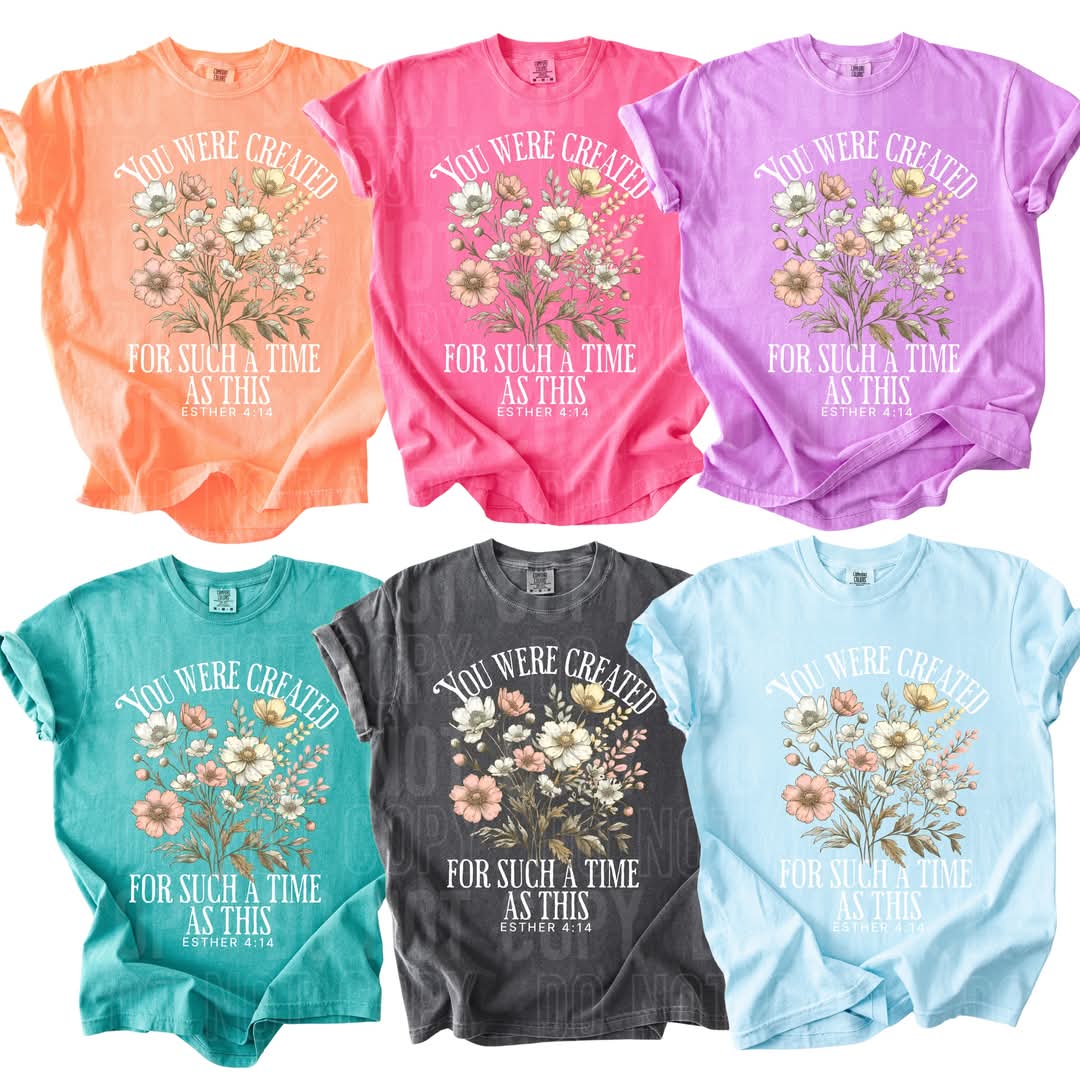 You were created for such a time as this FLORALS WHITE FONT DTF transfer