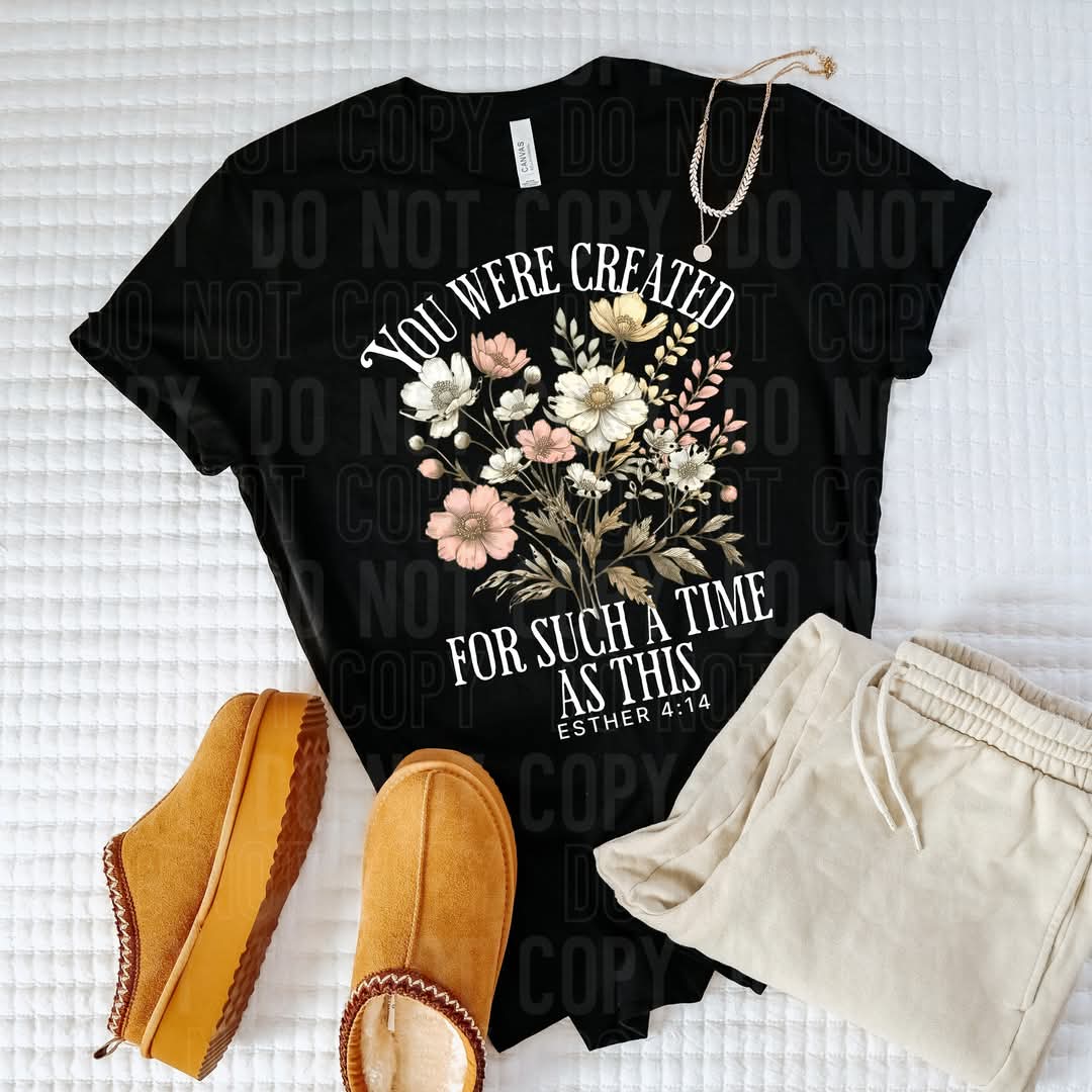 You were created for such a time as this FLORALS WHITE FONT DTF transfer