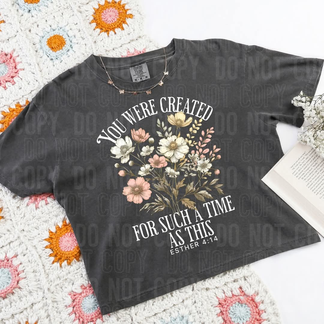 You were created for such a time as this FLORALS WHITE FONT DTF transfer