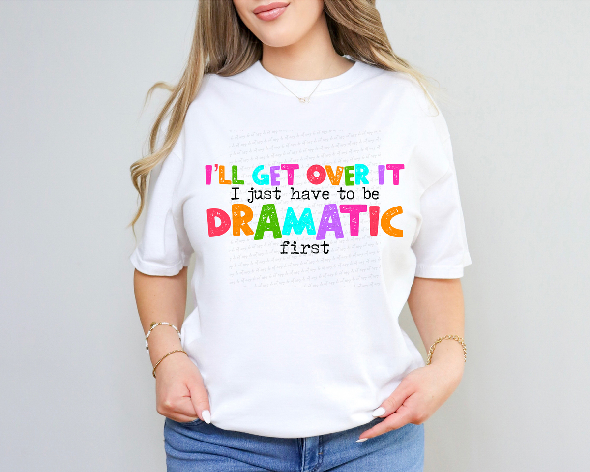 I'll Get Over It I Just Have To Be Dramatic First Colorful Font 116464 DTF Transfer