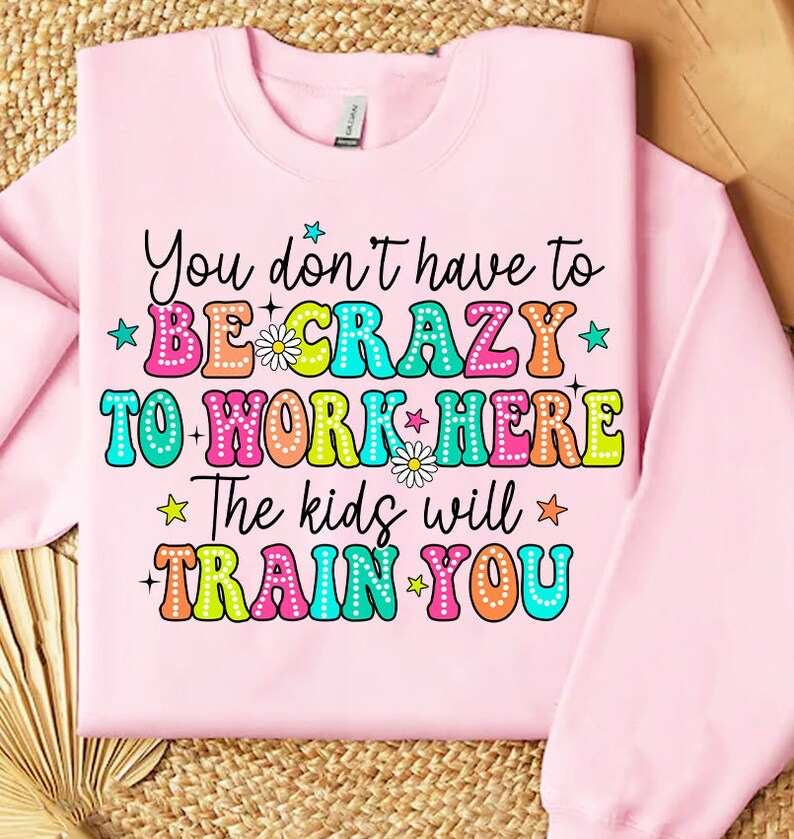 You don’t have to be crazy to work here the kids will train you 31770 DTF transfer l