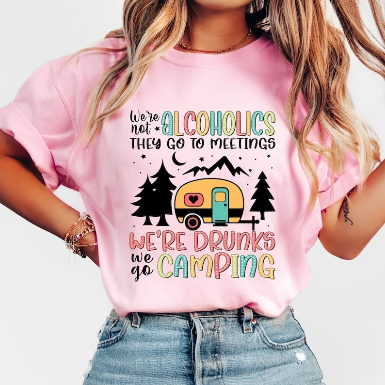 We’re not alcoholics they go to meetings we’re drunks we go camping 37698 DTF transfer