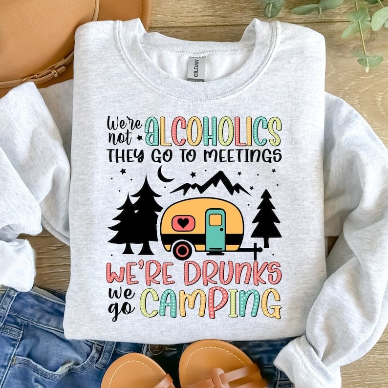 We’re not alcoholics they go to meetings we’re drunks we go camping 37698 DTF transfer