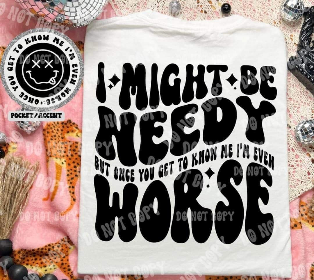 I might be needy but once you get to know me im even worst BACK (HW) 31072 DTF transfer