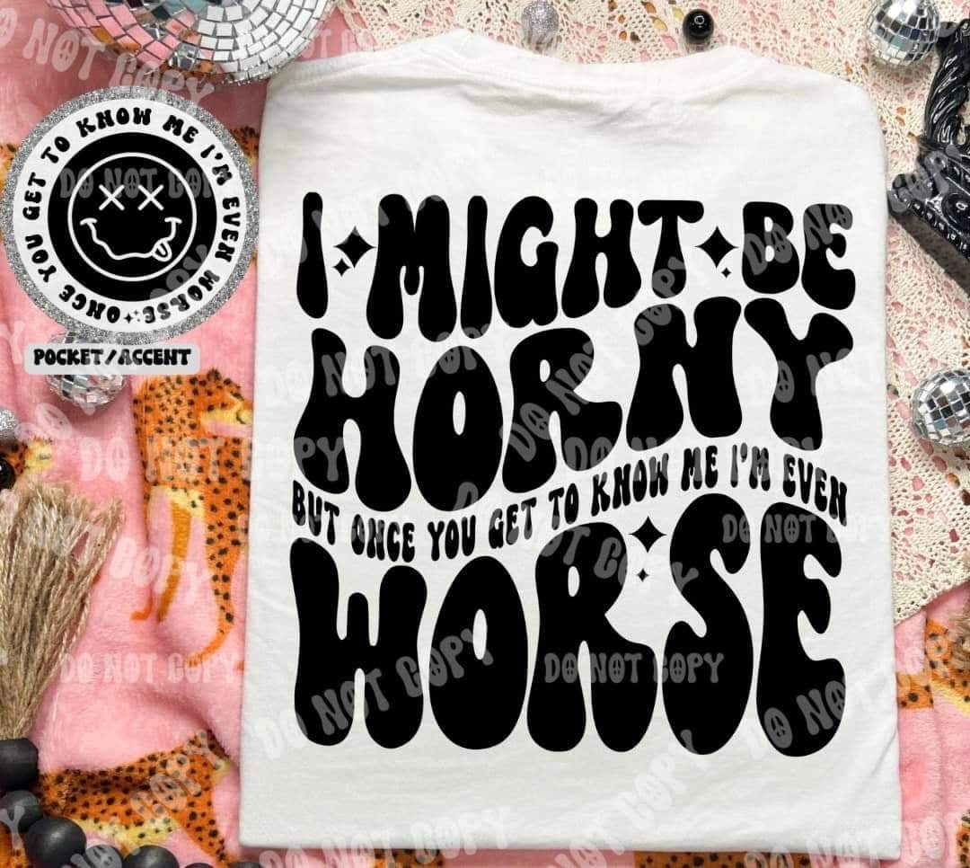 I might be horny but once you get to know me im even worst BACK (HW) 31058 DTF transfer