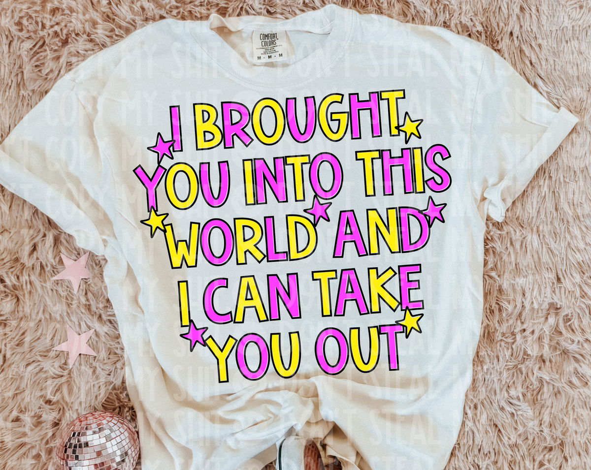 I brought you into this world (Unhinged) DTF Transfer