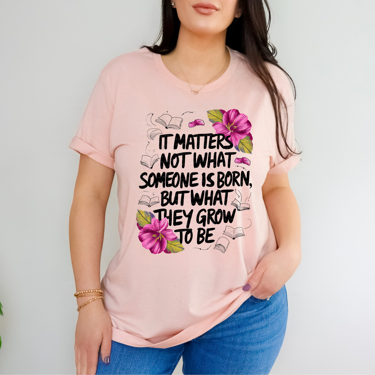 It Matters Not What Someone Is Born But What They Grow To Be Pink Flowers 81332 DTF Transfer