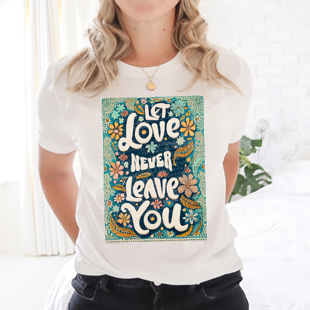 Let Love Never Leave You Floral 76857 DTF Transfer