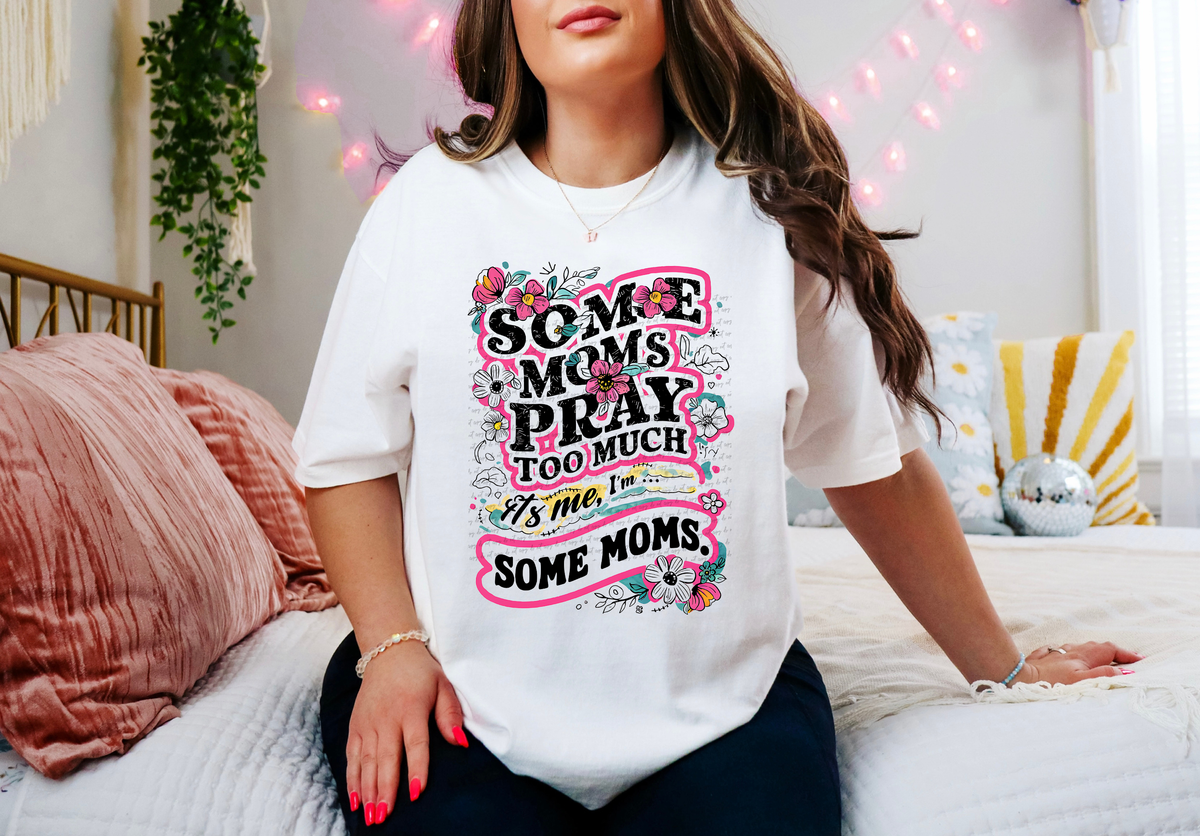 Some Moms Pray Too Much It's Me I'm Some Moms Floral 81025 DTF Transfer