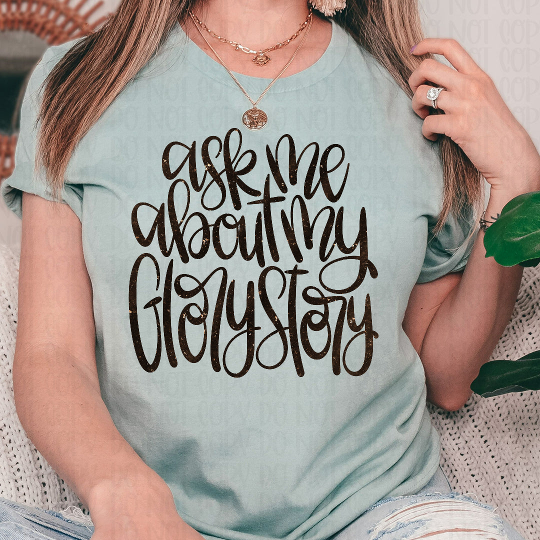 Ask me about my glory story cursive black faux glitter (Vehement) DTF Transfer