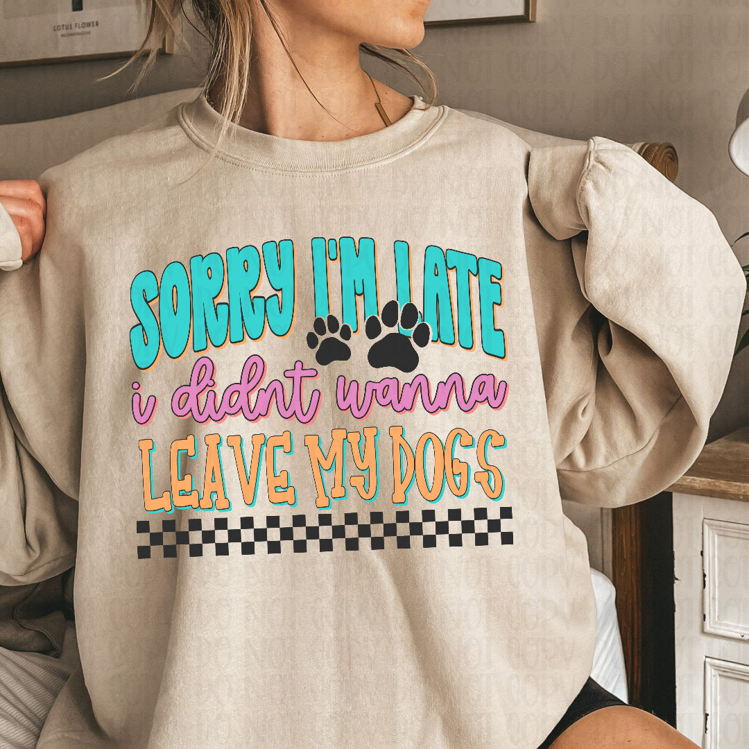 Sorry I'm late I didn't want to leave my dogs (Scarlow) DTF Transfer