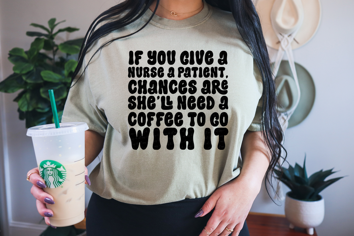 If You Give A Nurse A Patient Chances Are She'll Need  A Coffee To Go With It 116924 DTF Transfer