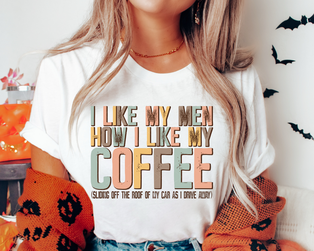 I Like My Men How I Like My Coffee Sliding Off The Roof Of My Car As I Drive Away 112407 DTF TRANSFER
