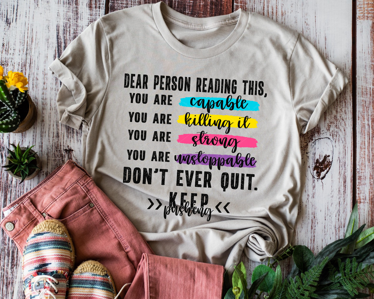 Dear Person You are Capable Killing It Strong Unstoppable Don't Ever Quit Keep Pushing 112443 DTF TRANSFER