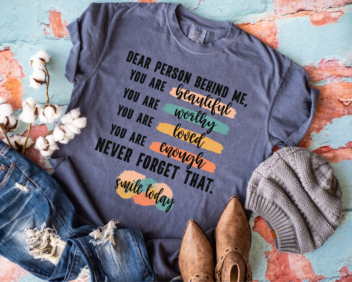 Dear Person Behind Me You Are Beautiful Worthy Loved Enough Never Forget That Smile Today 112440 DTF TRANSFER