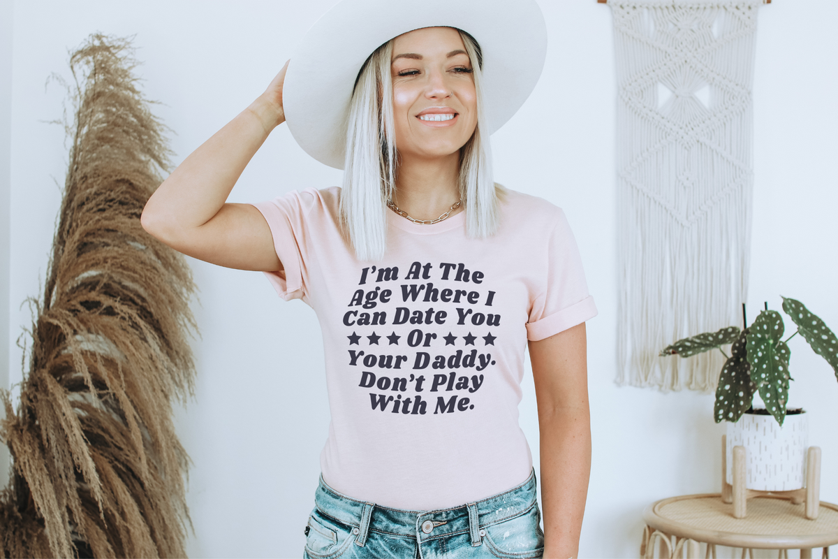 I'm at the age where I can date you or your daddy don't play with me DTF TRANSFER